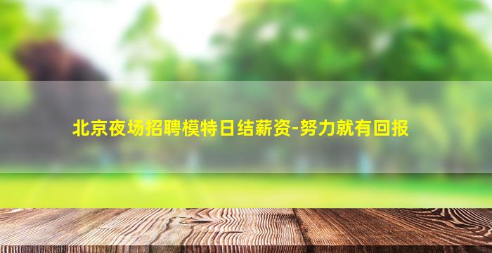 北京夜场招聘模特日结薪资-努力就有回报
